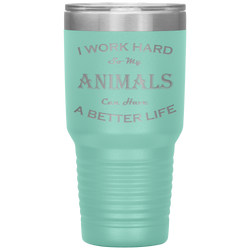 I Work Hard So My Animals Can Have a Better Life 30 Oz. Tumbler