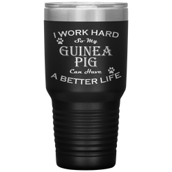 I Work Hard So My Guinea Pig Can Have a Better Life 30 Oz. Tumbler