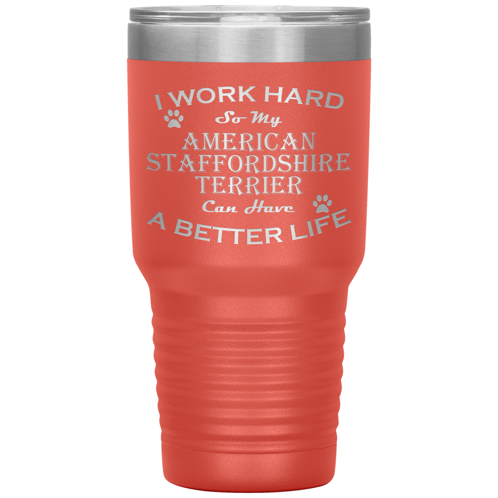 I Work Hard So My American Staffordshire Terrier Can Have a Better Life 30 Oz. Tumbler