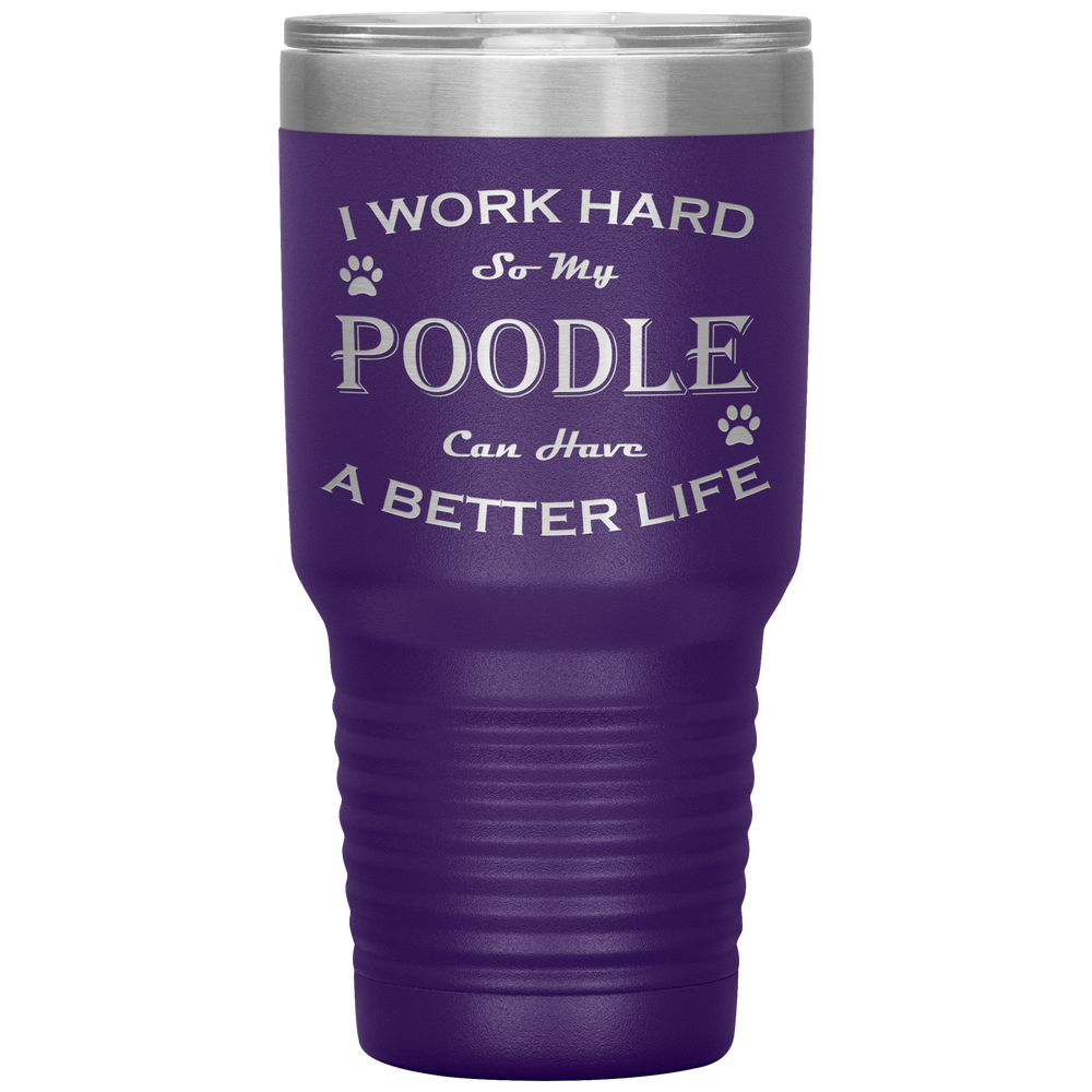 I Work Hard So My Poodle Can Have a Better Life 30 Oz. Tumbler