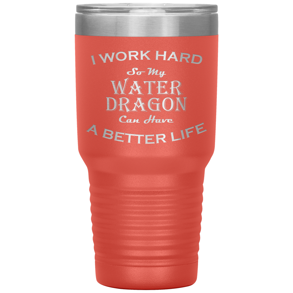 I Work Hard So My Water Dragon Can Have a Better Life 30 Oz. Tumbler