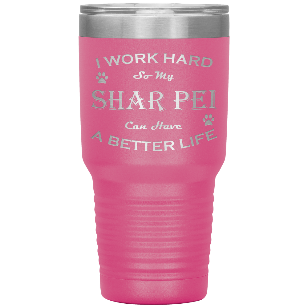 I Work Hard So My Shar Pei Can Have a Better Life 30 Oz. Tumbler