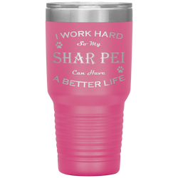 I Work Hard So My Shar Pei Can Have a Better Life 30 Oz. Tumbler