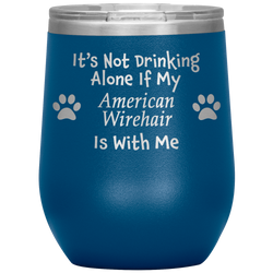 It's Not Drinking Alone If My American Wirehair Is With Me