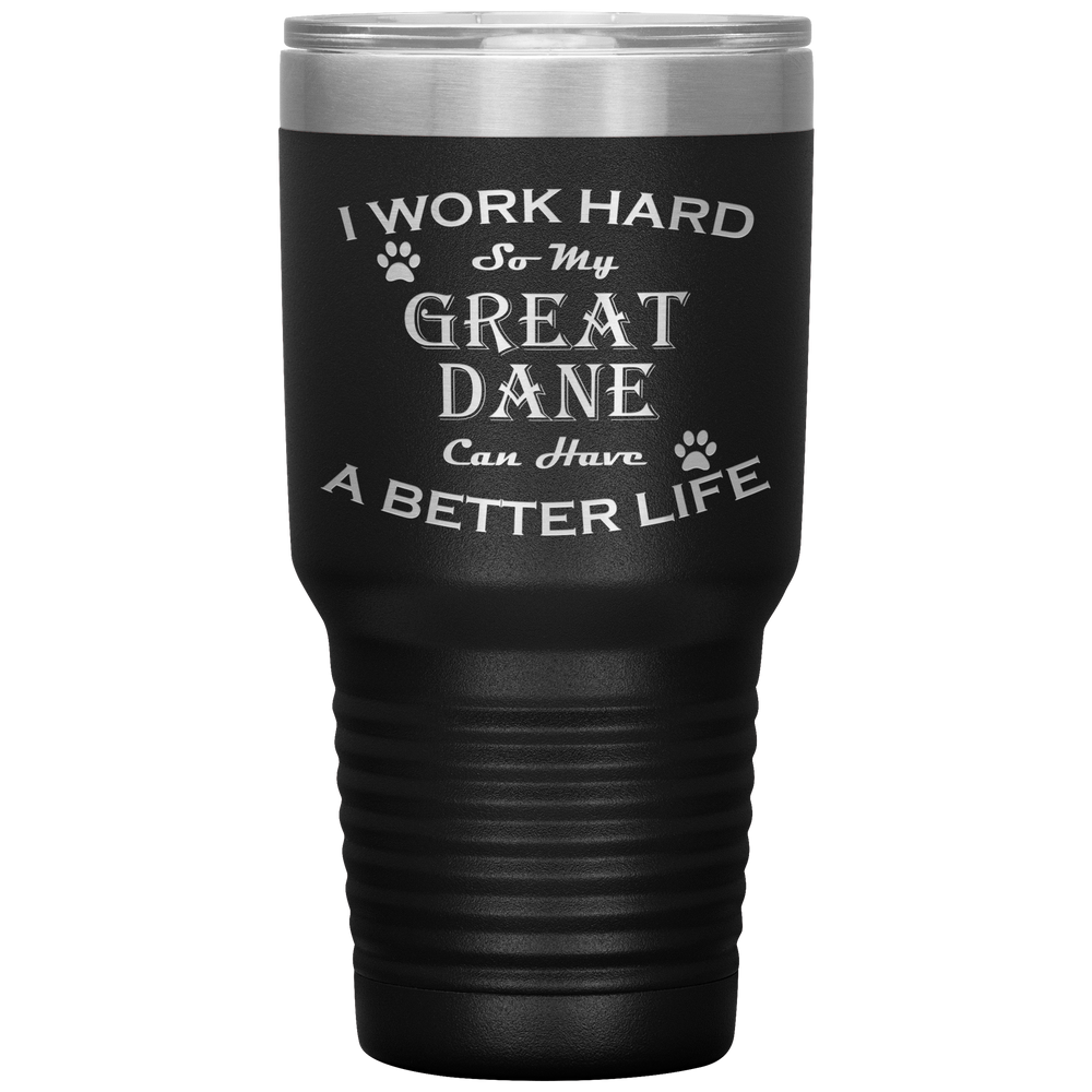 I Work Hard So My Great Dane Can Have a Better Life 30 Oz. Tumbler